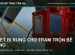 Thiết Bị Rung Trạm Trộn Bê Tông: Vai Trò, Cách Chọn Và Lắp Đặt